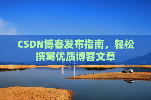 CSDN博客发布指南，轻松撰写优质博客文章